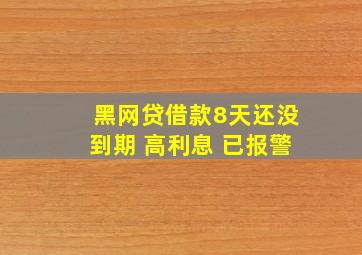 黑网贷借款8天还没到期 高利息 已报警